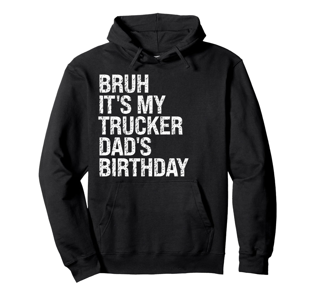 Bruh Its My Trucker Dads Birthday King Hoodie - Streetwear Style Unisex - T-Shirt, Sweatshirt, Hoodie