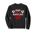 Crazy Proud Always Loud Soccer Sweatshirt - Custom Art Print for Adults - T-Shirt, Sweatshirt, Hoodie