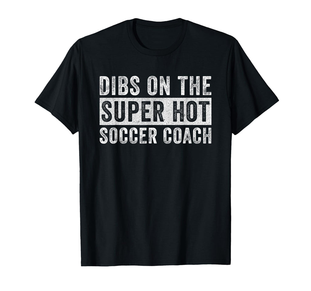 Dibs Super Hot Soccer Coach Funny T-Shirt - Novelty Apparel for Adults - T-Shirt, Sweatshirt, Hoodie