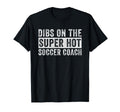 Dibs Super Hot Soccer Coach Funny T-Shirt - Novelty Apparel for Adults - T-Shirt, Sweatshirt, Hoodie
