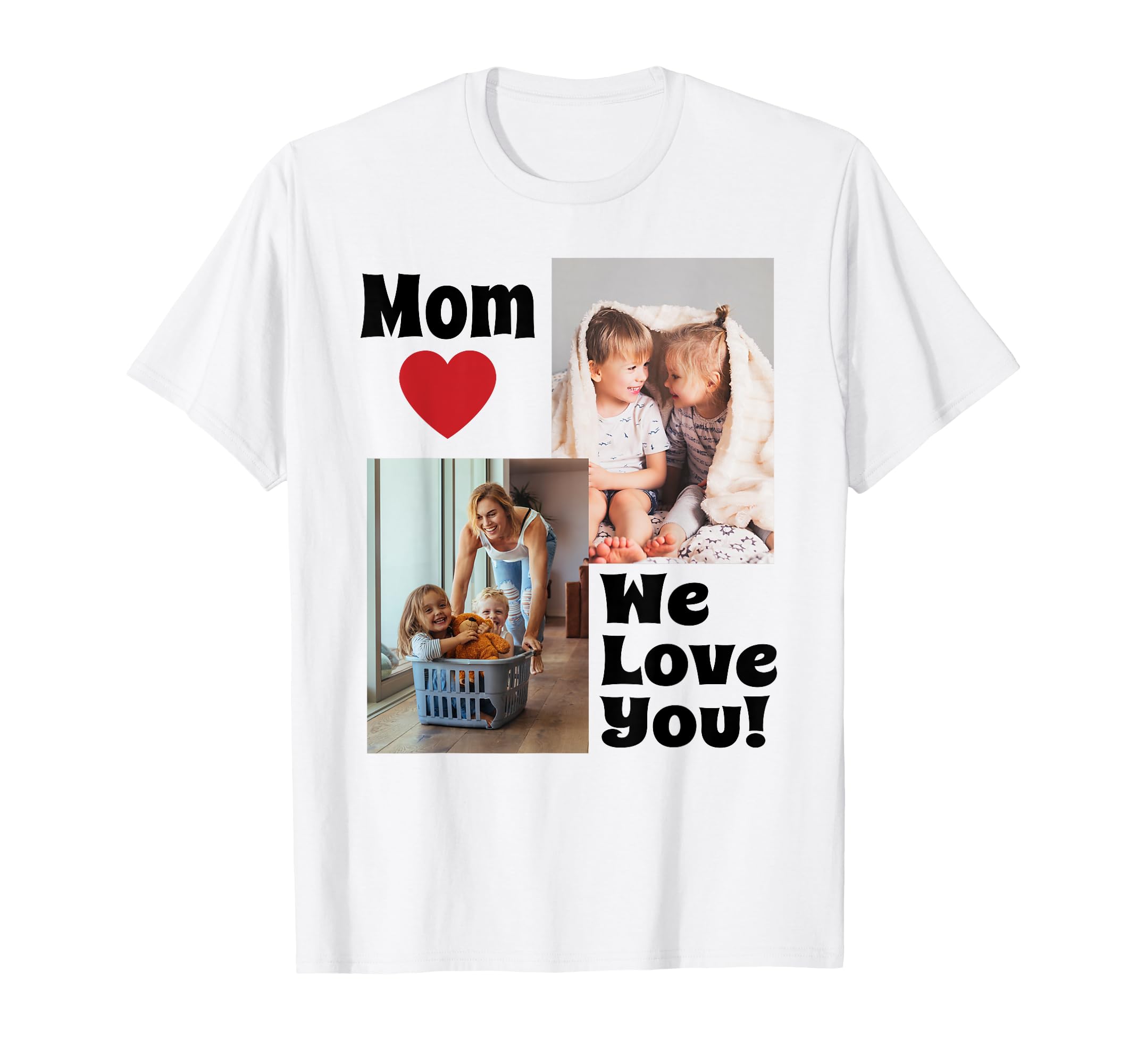 Custom We Love You Mom Photo T-Shirt - Casual Everyday Wear Men Women - T-Shirt, Sweatshirt, Hoodie