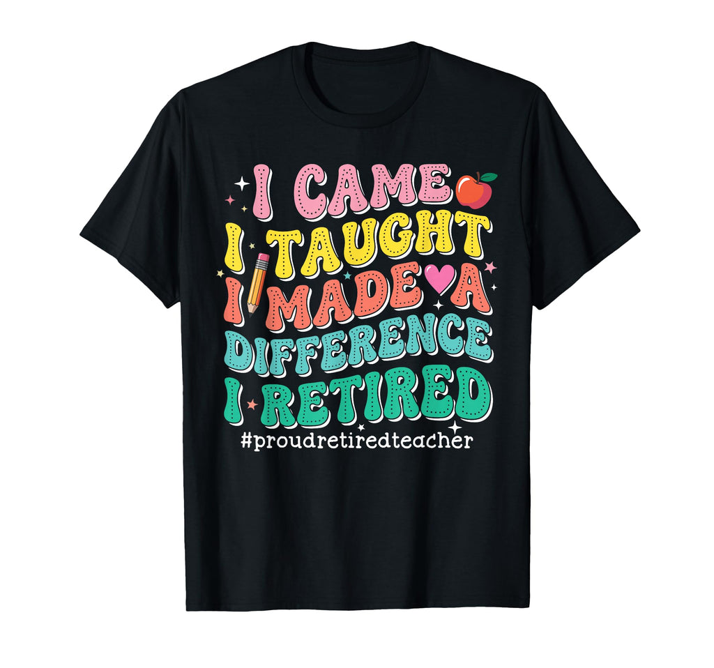 I Came I Taught I Made Difference Proud T-Shirt - Graphic Print Men Women - T-Shirt, Sweatshirt, Hoodie