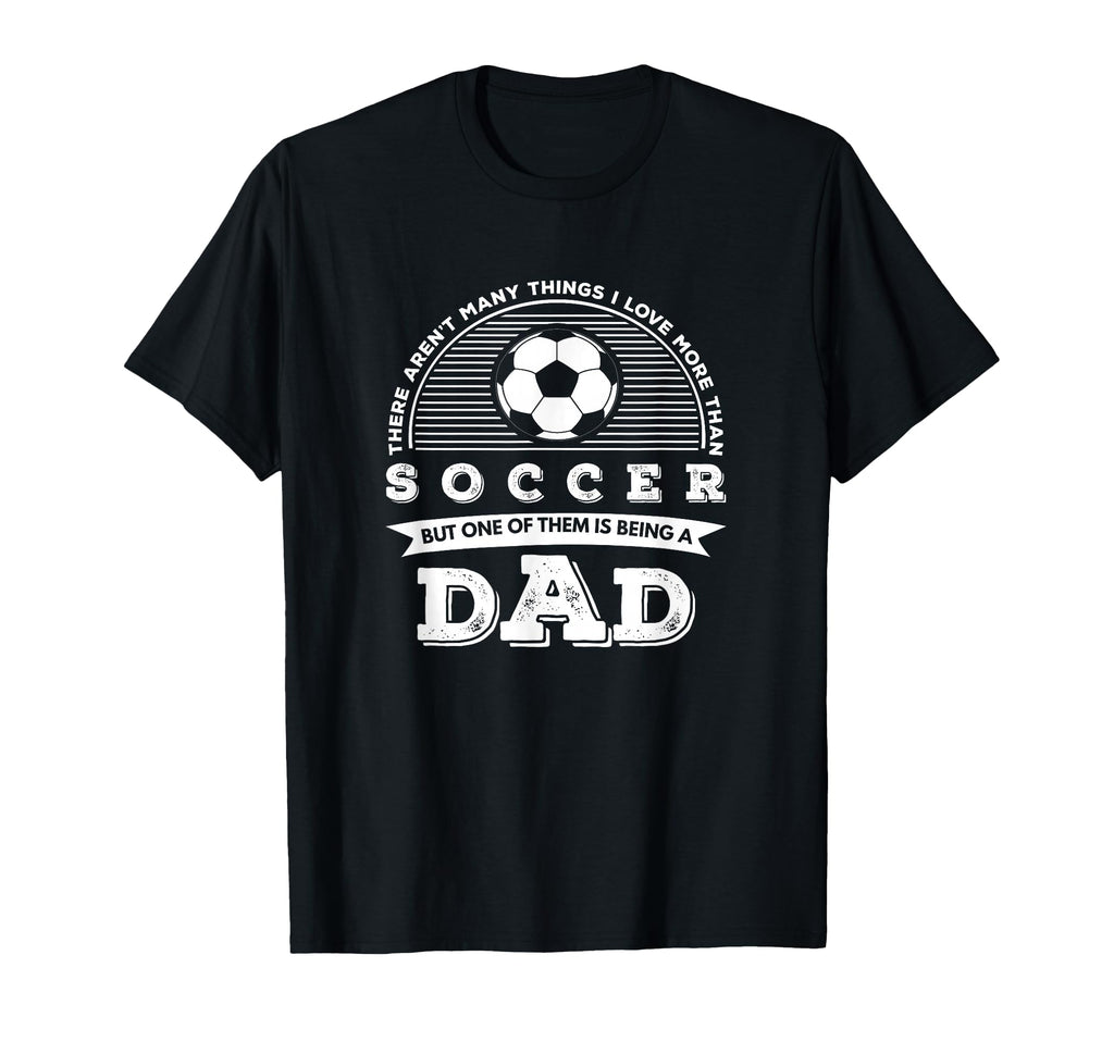 I Love More Than Soccer Is Being Dad T-Shirt - Novelty Apparel Unisex - T-Shirt, Sweatshirt, Hoodie