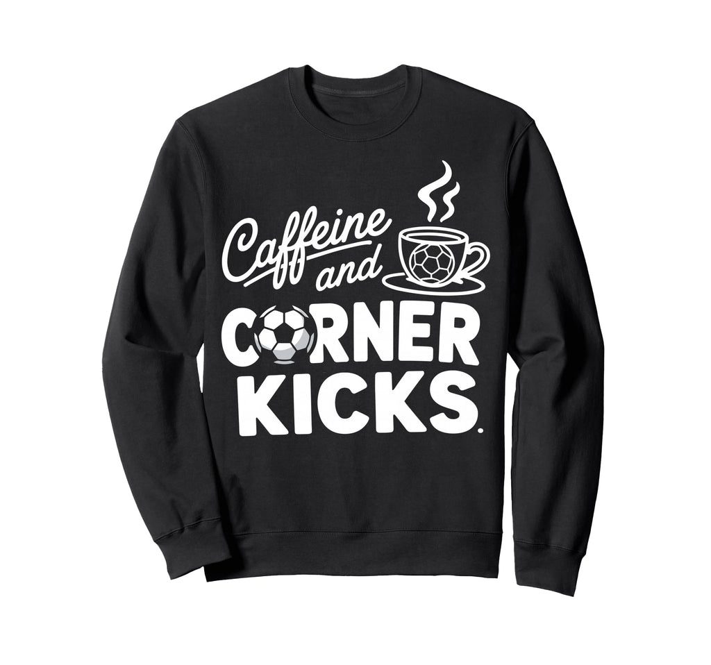 Caffeine And Corner Kicks Sweatshirt - Casual Everyday Wear for Adults - T-Shirt, Sweatshirt, Hoodie