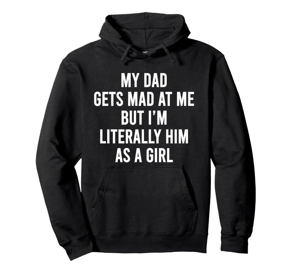 My Dad Gets Mad Me But Im Literally Hoodie - Fun Novelty Design Men Women - T-Shirt, Sweatshirt, Hoodie
