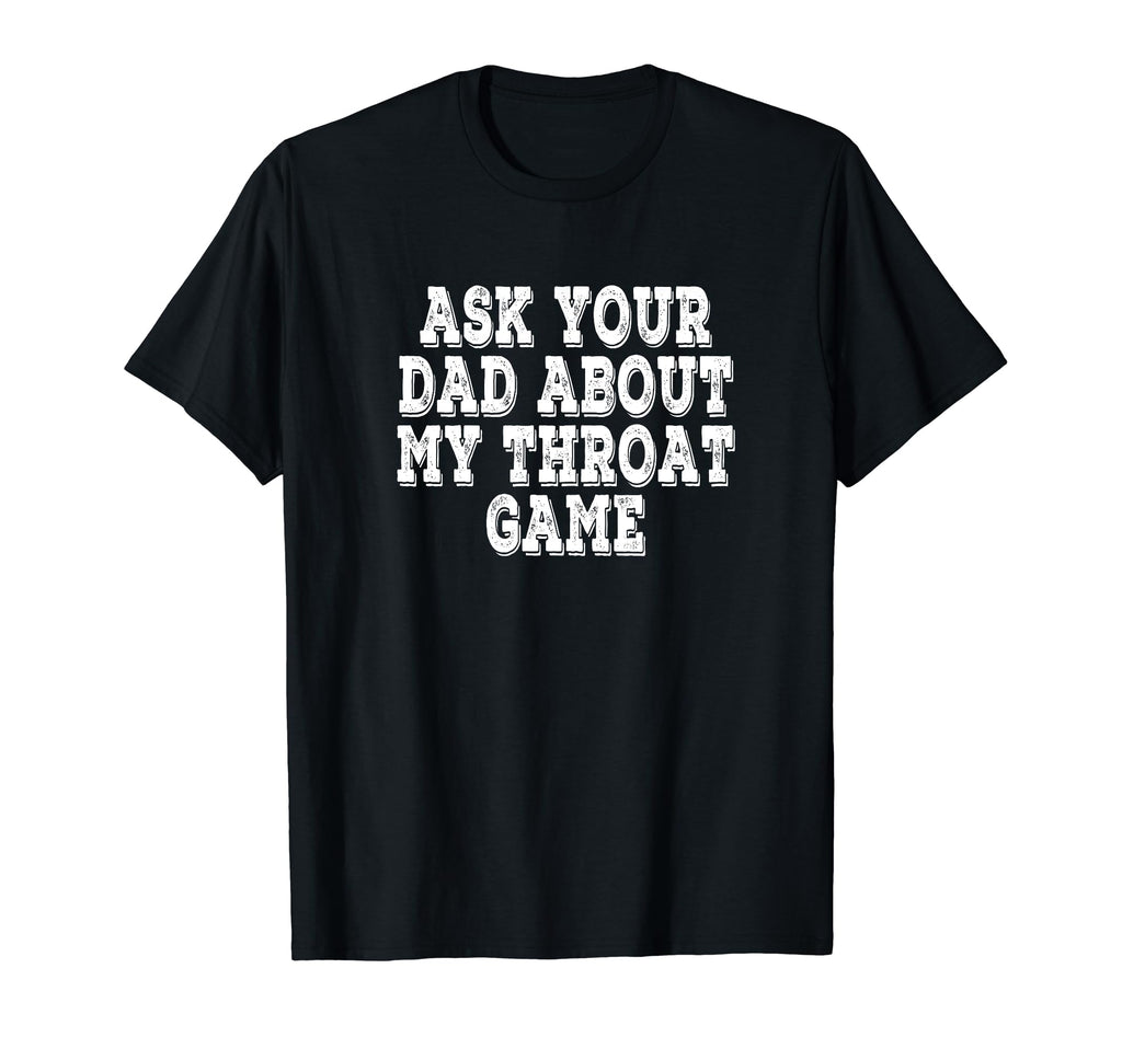 Ask Your Dad About My Throat Game T-Shirt - Fun Novelty Design for Adults - T-Shirt, Sweatshirt, Hoodie