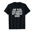 Ask Your Dad About My Throat Game T-Shirt - Fun Novelty Design for Adults - T-Shirt, Sweatshirt, Hoodie