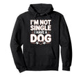 Im Not Single I Have Dog Funny Dog Lover Hoodie - Custom Art Print Unisex - T-Shirt, Sweatshirt, Hoodie