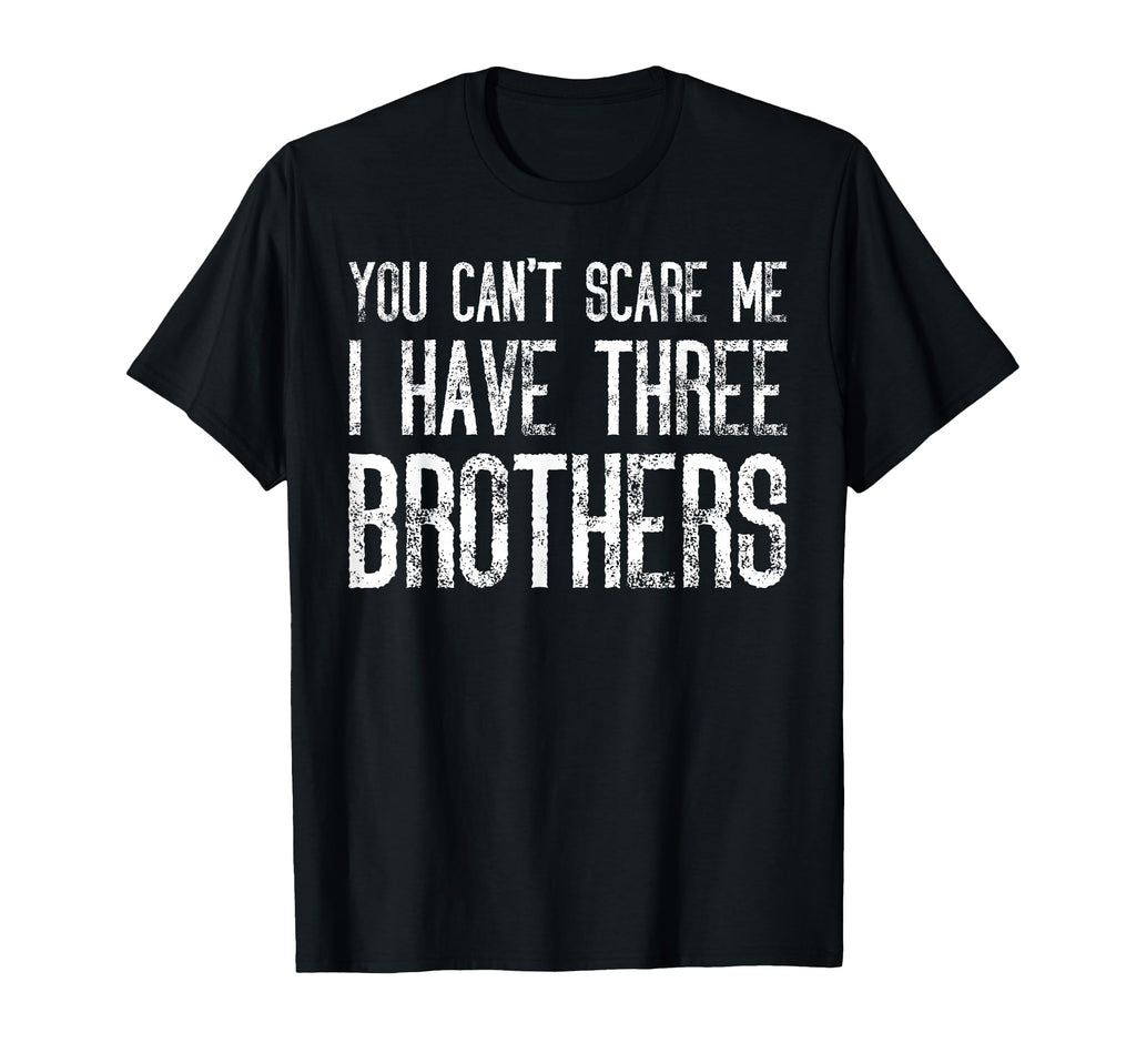 You Cant Scare Me I Have Three Brothers T-Shirt - Graphic Print Unisex - T-Shirt, Sweatshirt, Hoodie