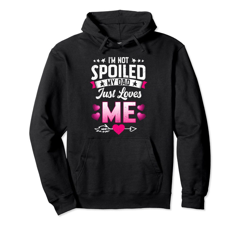 Im Not Spoiled My Dad Just Loves Me Tees Hoodie - Novelty Apparel Unisex - T-Shirt, Sweatshirt, Hoodie