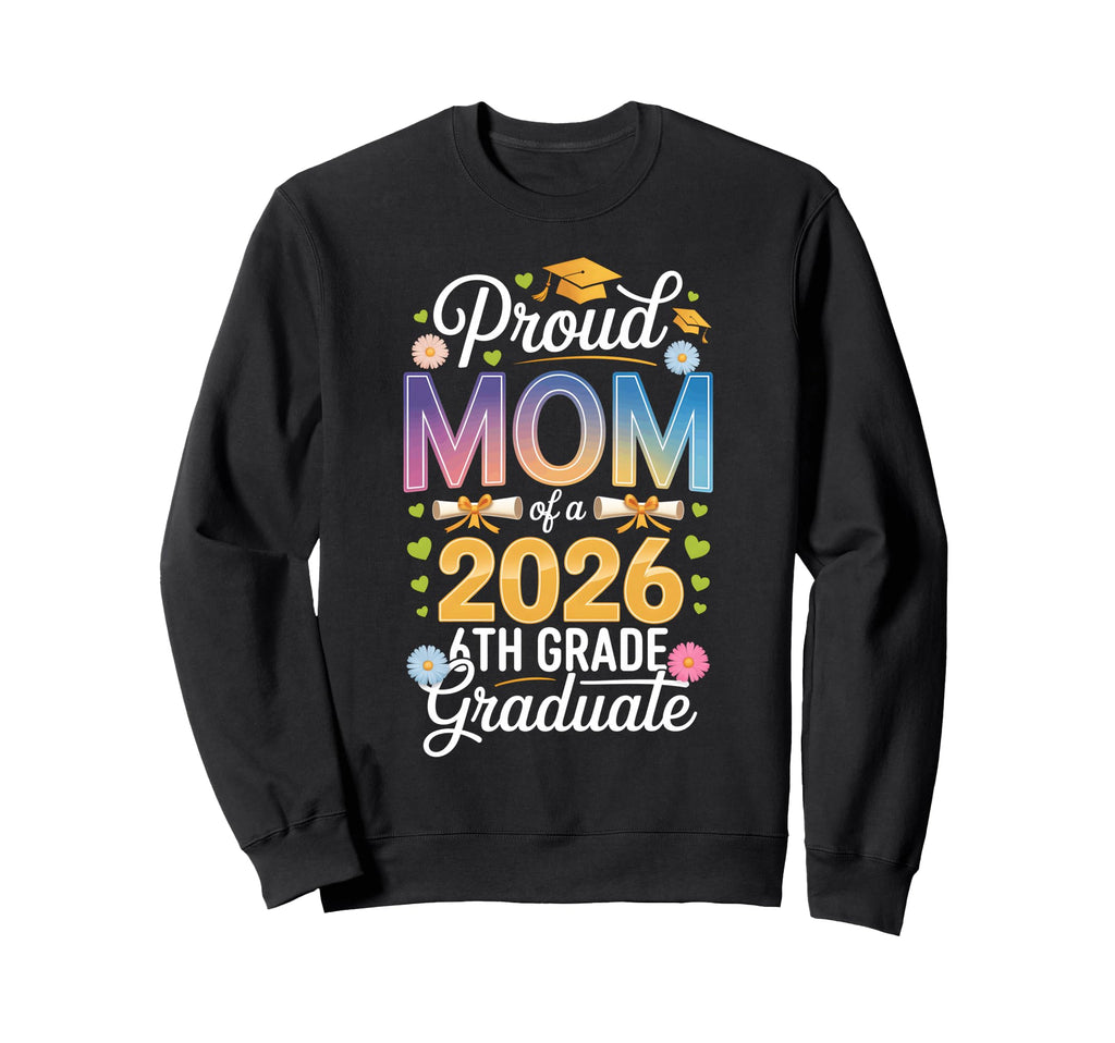 Proud Mom 2026 6Th Grade Graduate Sweatshirt - Graphic Print Men Women - T-Shirt, Sweatshirt, Hoodie