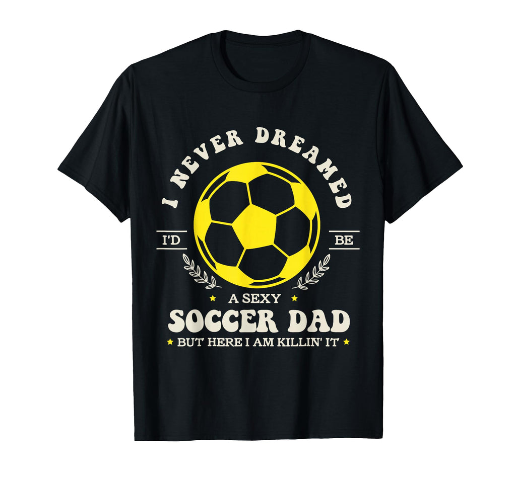 I Never Dreamed Id Be Sexy Soccer T-Shirt - Aesthetic Graphic for Adults - T-Shirt, Sweatshirt, Hoodie