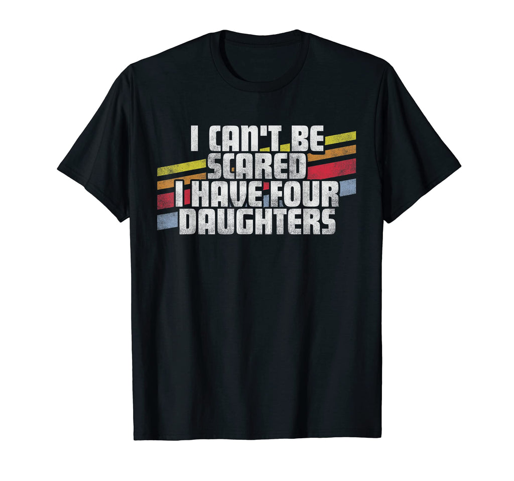 Cant Be Scared I Have Four Daughters Dad T-Shirt - Streetwear Style Unisex - T-Shirt, Sweatshirt, Hoodie