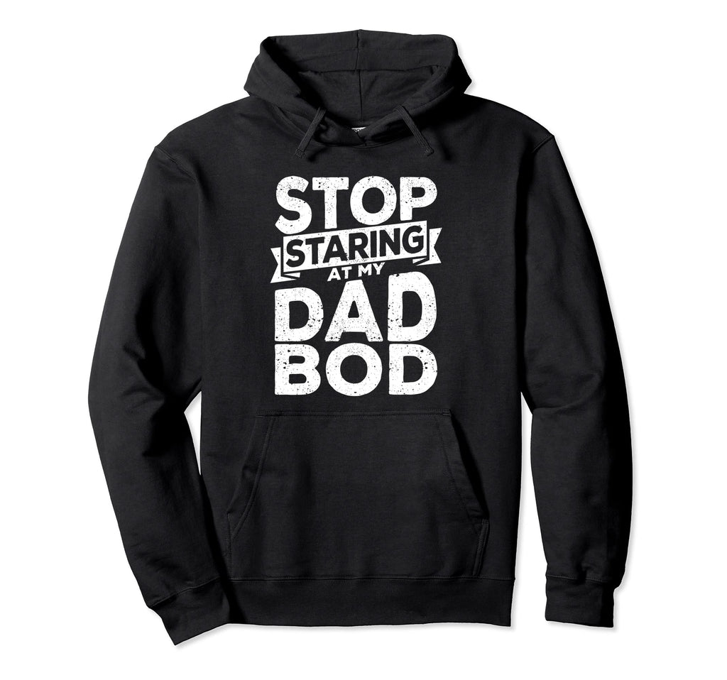 Stop Staring My Dad Bod Fathers Day Hoodie - Custom Art Print for Adults - T-Shirt, Sweatshirt, Hoodie