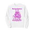 Sometimes I Just Be Complyin Funny Dad Sweatshirt - Trendy Graphic Unisex - T-Shirt, Sweatshirt, Hoodie