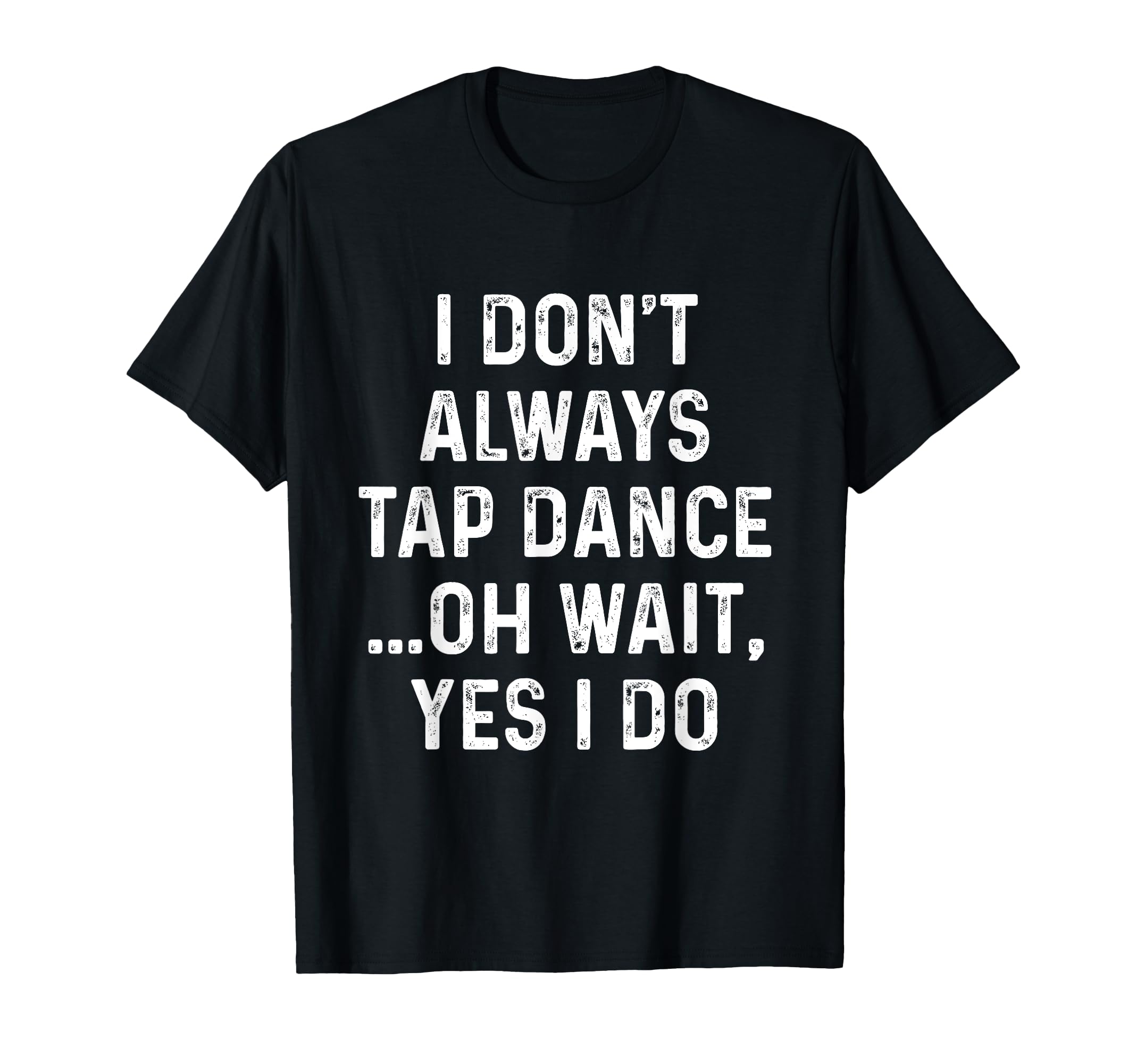 Funny Tap Dance Shirts I Dont Always Tap T-Shirt - Streetwear Style Unisex - T-Shirt, Sweatshirt, Hoodie