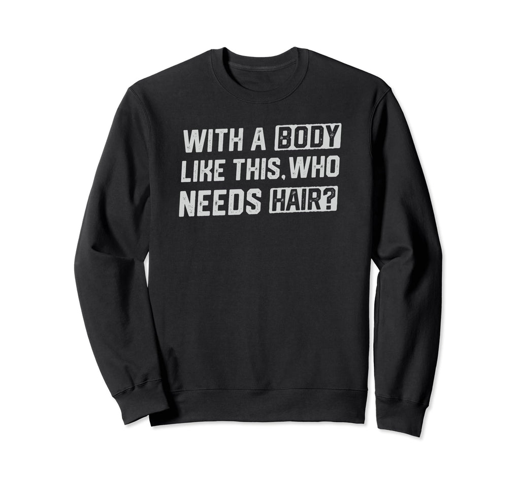 Body Like This Who Needs Hair Funny Sweatshirt - Custom Art Print Unisex - T-Shirt, Sweatshirt, Hoodie