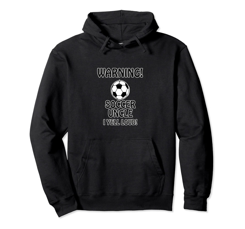 Warning Soccer Uncle I Yell Loud Uncle Hoodie - Graphic Print Men Women - T-Shirt, Sweatshirt, Hoodie