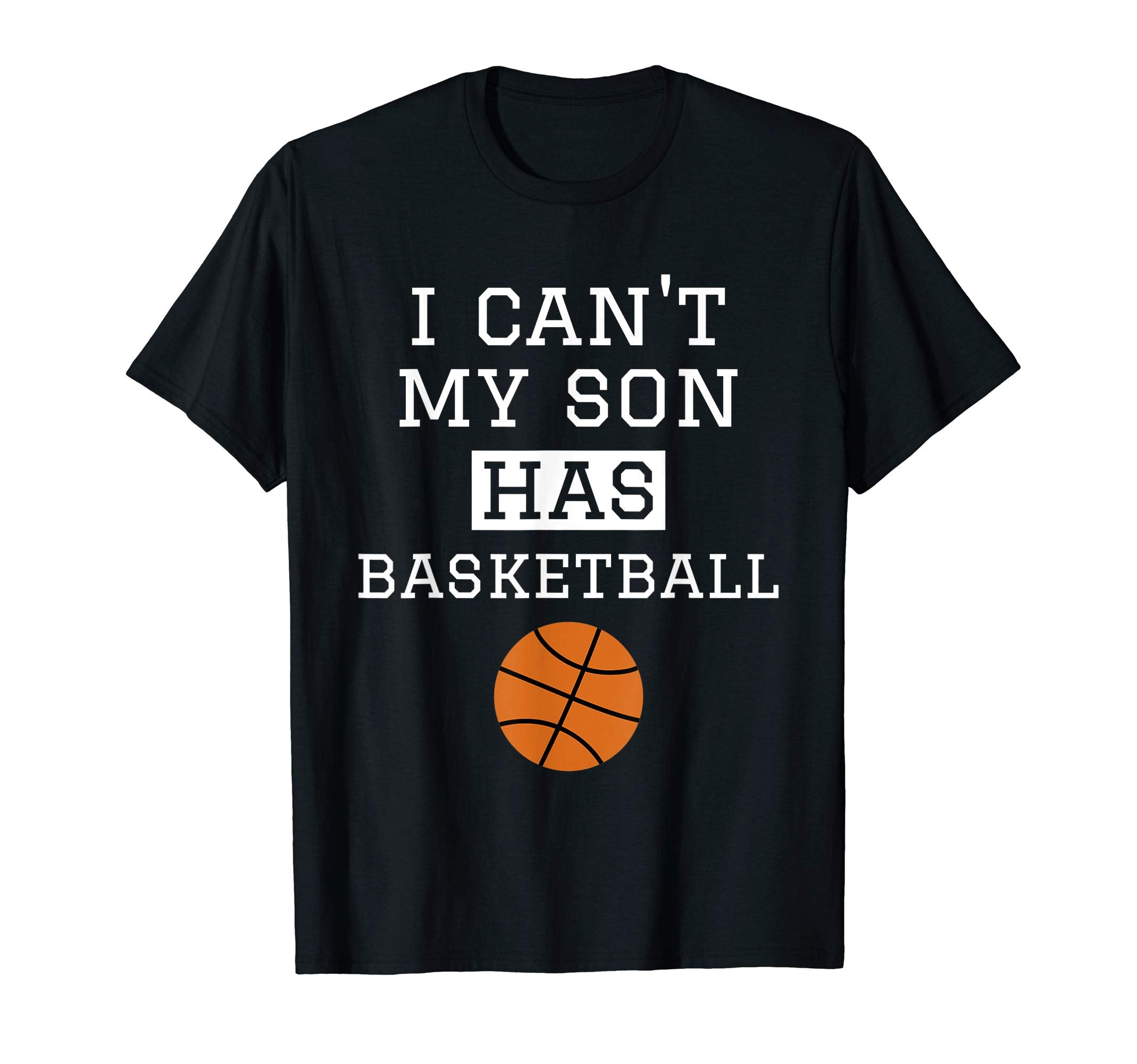 I Cant My Son Has Basketball T-Shirt - Fun Novelty Design Unisex - T-Shirt, Sweatshirt, Hoodie