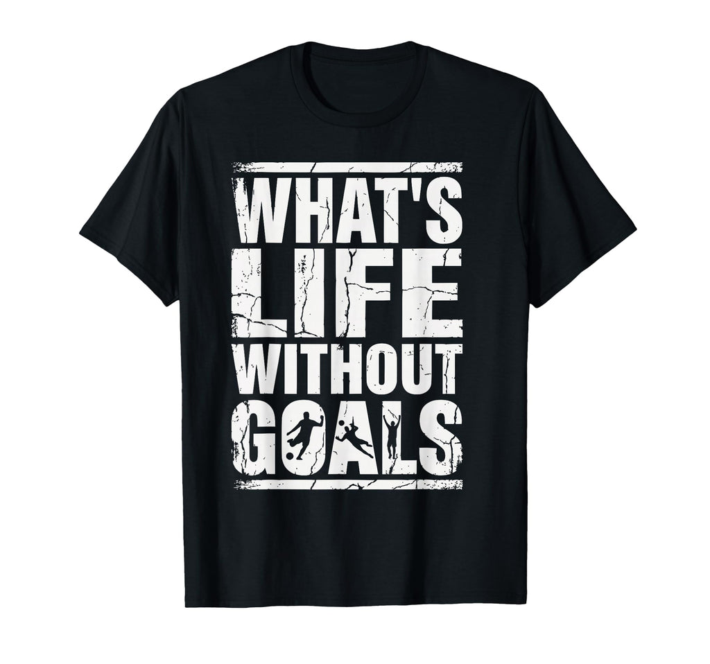 Whats Life Without Goals Soccer Fan T-Shirt - Custom Art Print Unisex - T-Shirt, Sweatshirt, Hoodie