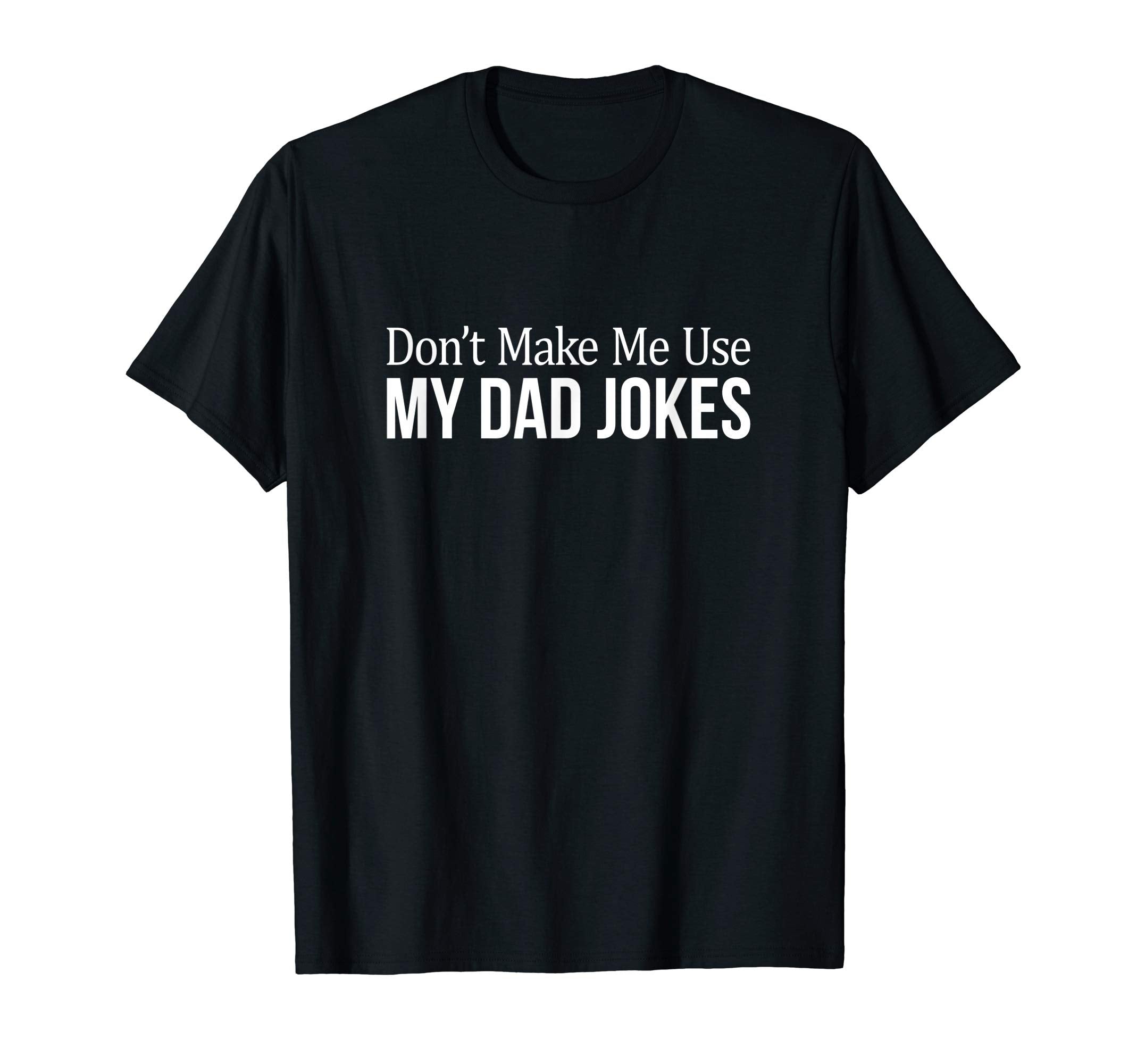Dont Make Me Use My Dad Jokes T-Shirt - Casual Everyday Wear for Adults - T-Shirt, Sweatshirt, Hoodie