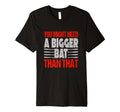 You Might Need Bigger Bat Than That T-Shirt - Novelty Apparel Men Women - T-Shirt, Sweatshirt, Hoodie