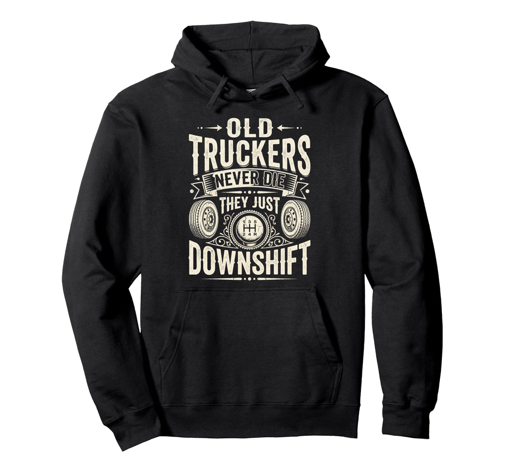 Old Truckers Never Die Downshift Funny Hoodie - Custom Art Print Men Women - T-Shirt, Sweatshirt, Hoodie