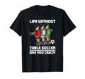 Funny Foosball Life Without Table Soccer T-Shirt - Trendy Graphic Unisex - T-Shirt, Sweatshirt, Hoodie