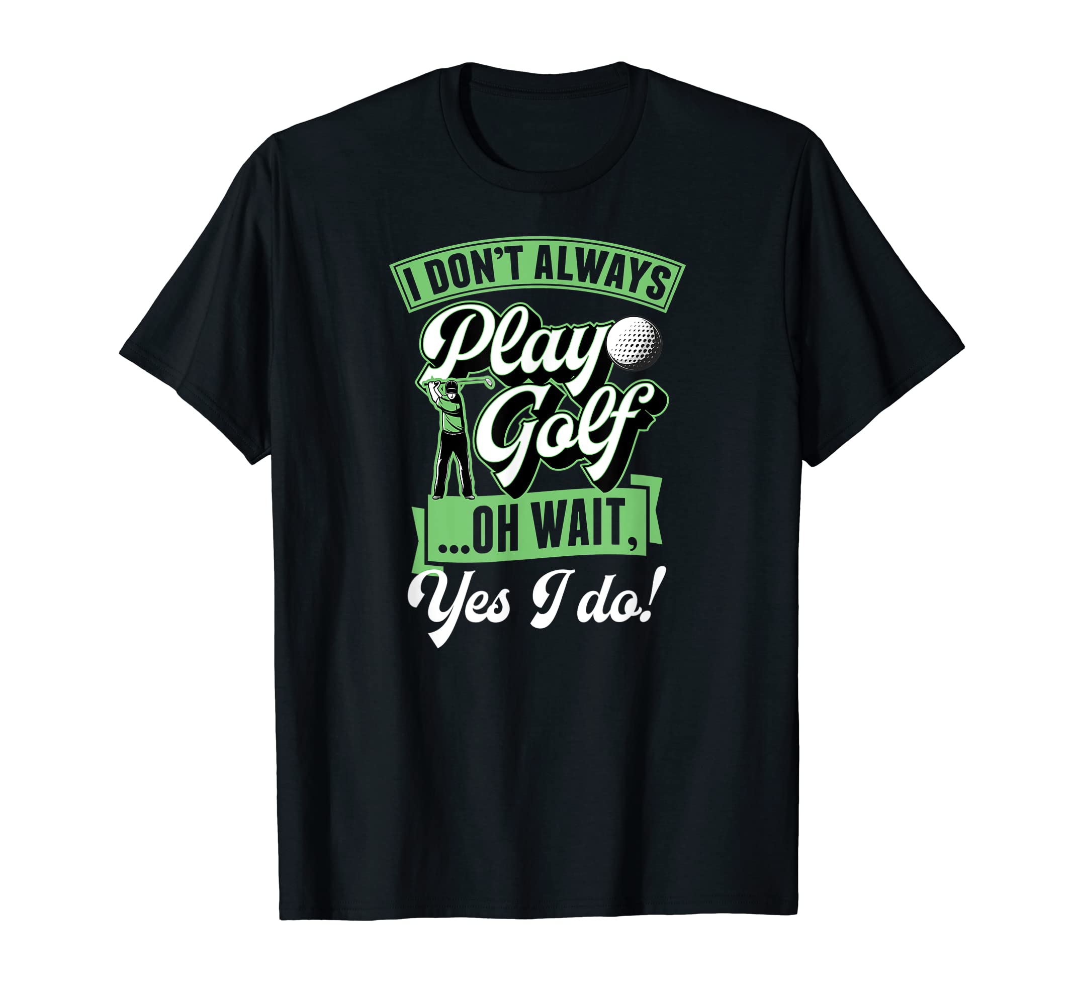 I Dont Always Play Golf Oh Wait Yes I Do T-Shirt - Trendy Graphic Unisex - T-Shirt, Sweatshirt, Hoodie