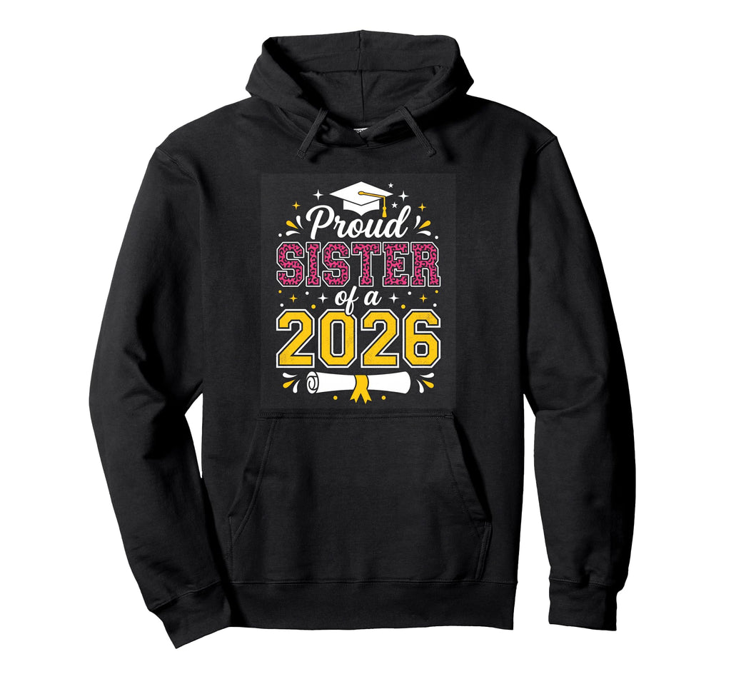 Proud Sister Class 2026 Graduate Hoodie - Casual Everyday Wear Unisex - T-Shirt, Sweatshirt, Hoodie