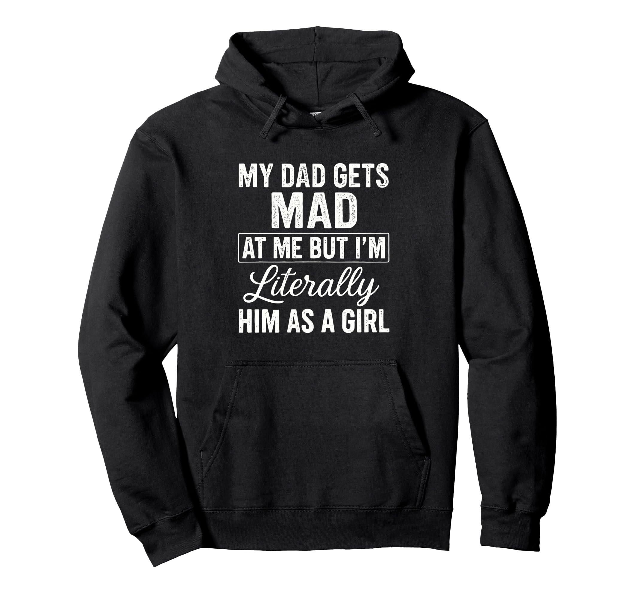 Funny My Dad Gets Mad Me But Im Literally Hoodie - Graphic Print Men Women - T-Shirt, Sweatshirt, Hoodie