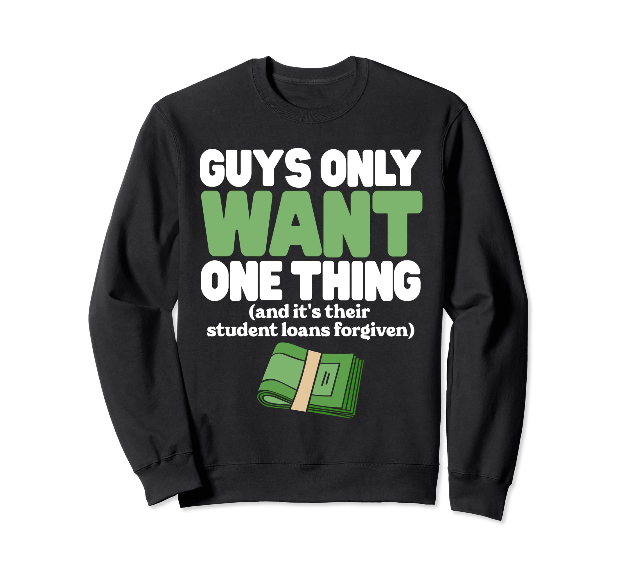 Guys Only Want One Thing Student Loans Sweatshirt - Novelty Apparel Unisex - T-Shirt, Sweatshirt, Hoodie