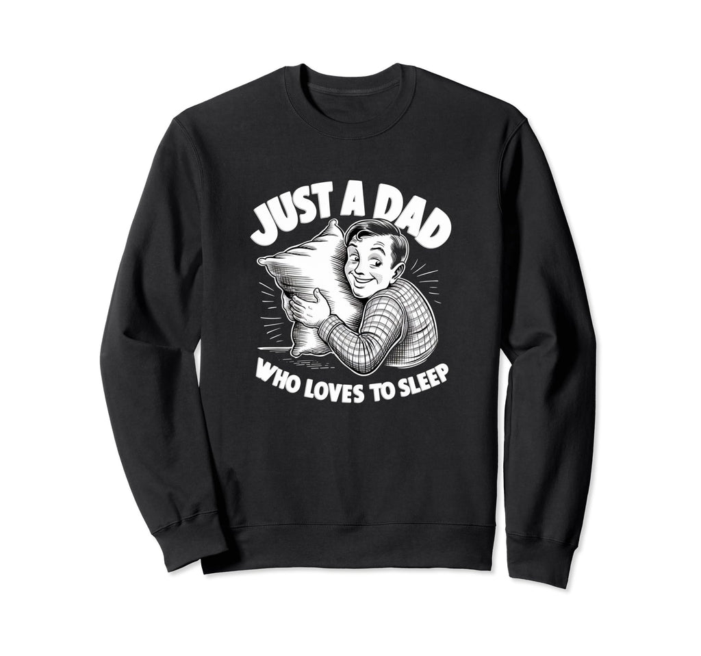 Just Dad Who Loves To Sleep Funny Sweatshirt - Custom Art Print for Adults - T-Shirt, Sweatshirt, Hoodie