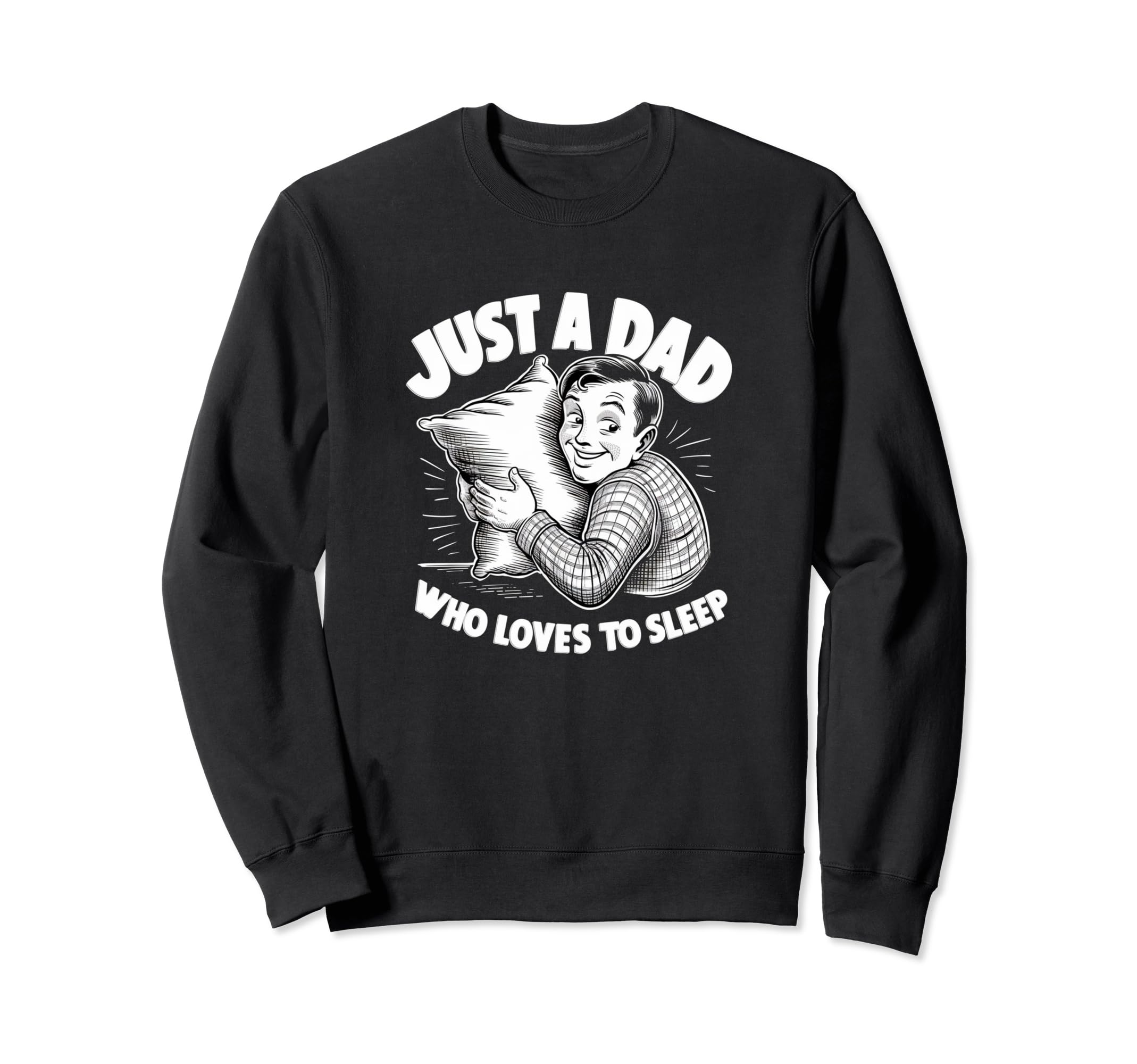Just Dad Who Loves To Sleep Funny Sweatshirt - Custom Art Print for Adults - T-Shirt, Sweatshirt, Hoodie