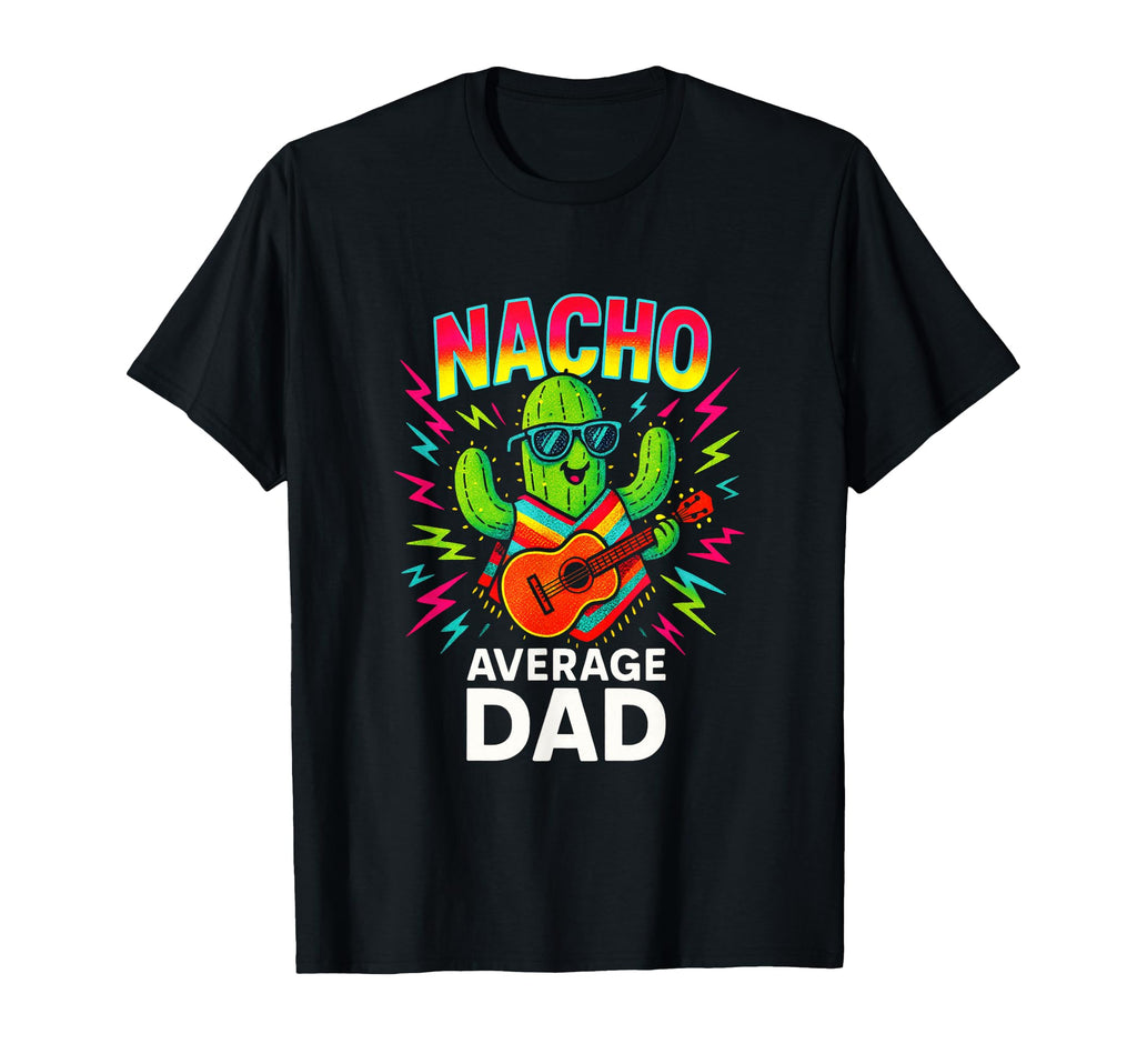 Nacho Average Dad Funny Cactus T-Shirt - Graphic Print Unisex - T-Shirt, Sweatshirt, Hoodie