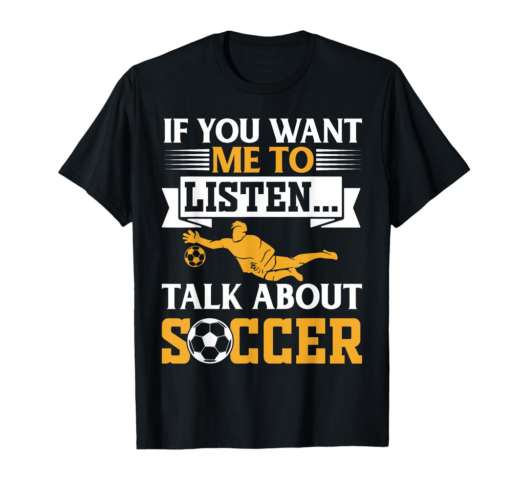 Soccer Lover If You Want Me To Listen Talk T-Shirt - Trendy Graphic Unisex - T-Shirt, Sweatshirt, Hoodie