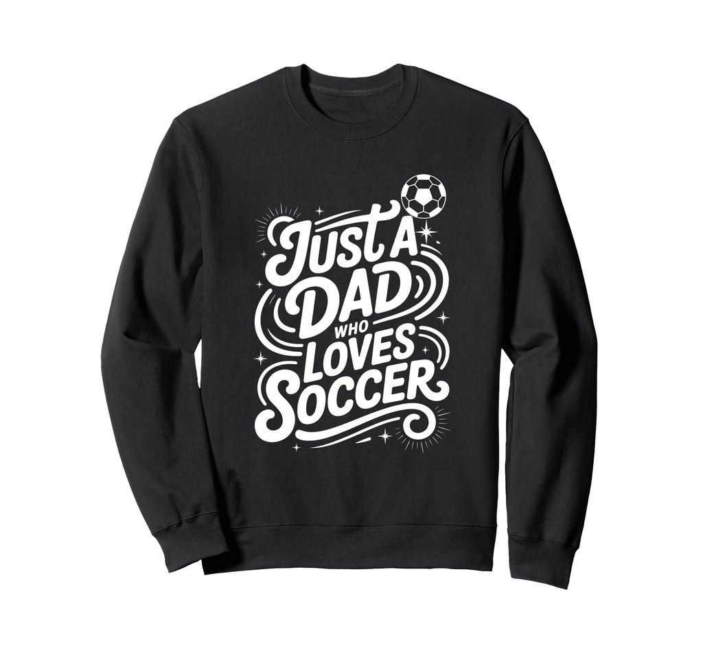 Just Dad Who Loves Soccer Sweatshirt - Custom Art Print Unisex - T-Shirt, Sweatshirt, Hoodie