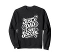 Just Dad Who Loves Soccer Sweatshirt - Custom Art Print Unisex - T-Shirt, Sweatshirt, Hoodie