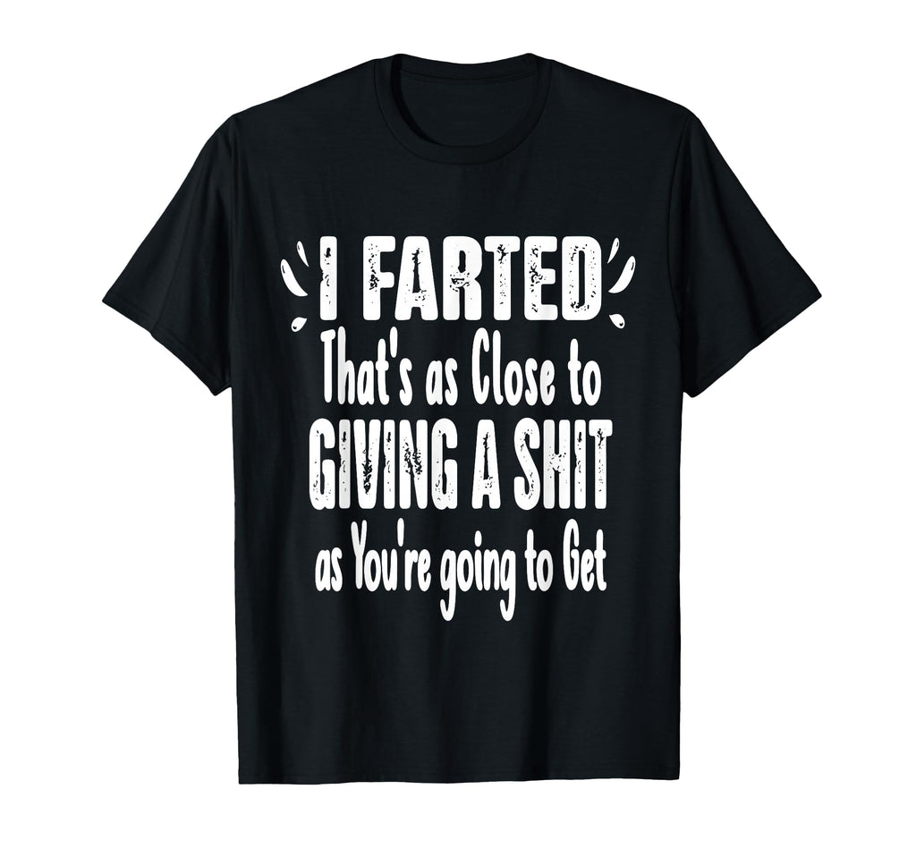 I Farted Thats As Close To Me Giving T-Shirt - Aesthetic Graphic Unisex - T-Shirt, Sweatshirt, Hoodie
