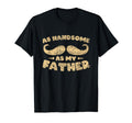 As Handsome As My Father Dad Matching T-Shirt - Fun Novelty Design Unisex - T-Shirt, Sweatshirt, Hoodie