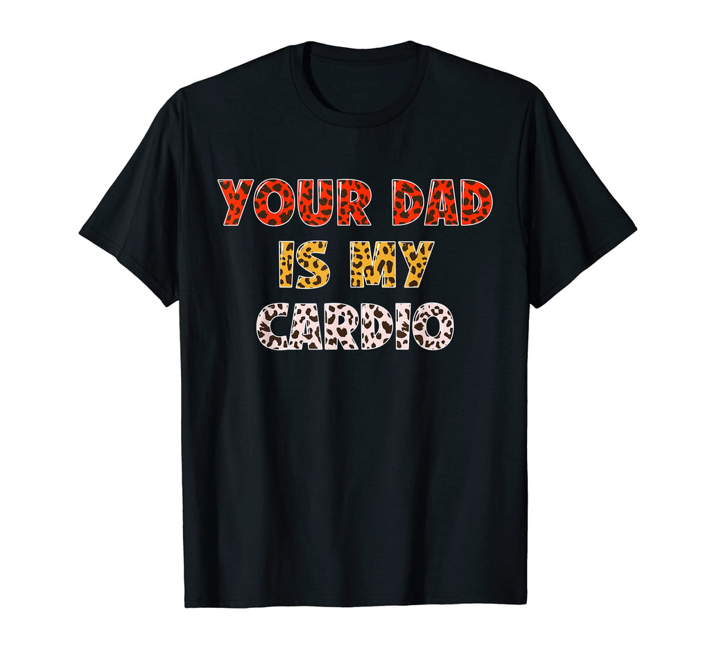 Your Dad Is My Cardio Leopard T-Shirt - Fun Novelty Design for Adults - T-Shirt, Sweatshirt, Hoodie