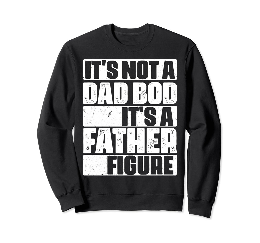 Its Not Dad Bod Its Father Sweatshirt - Fun Novelty Design Men Women - T-Shirt, Sweatshirt, Hoodie