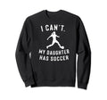 I Cant My Daughter Has Soccer Sweatshirt - Unique Graphic for Adults - T-Shirt, Sweatshirt, Hoodie