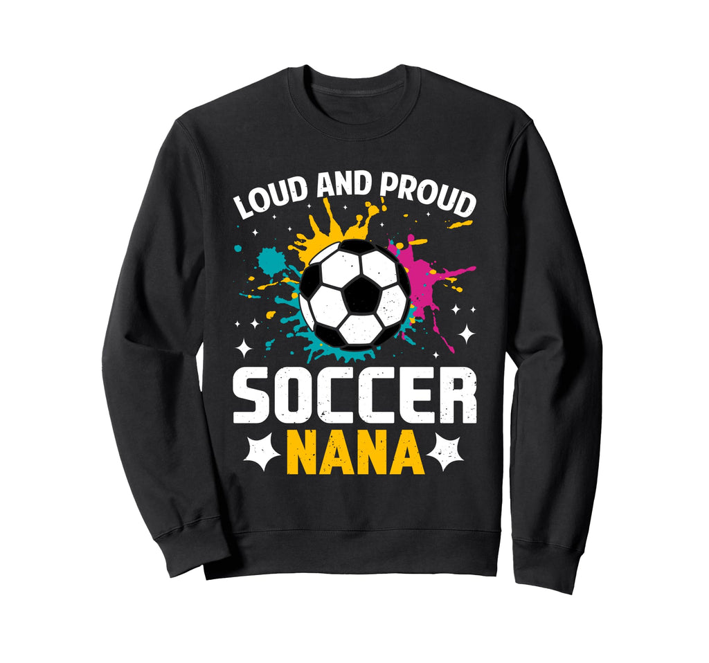 Loud Proud Soccer Nana Color Sweatshirt - Unique Graphic for Adults - T-Shirt, Sweatshirt, Hoodie
