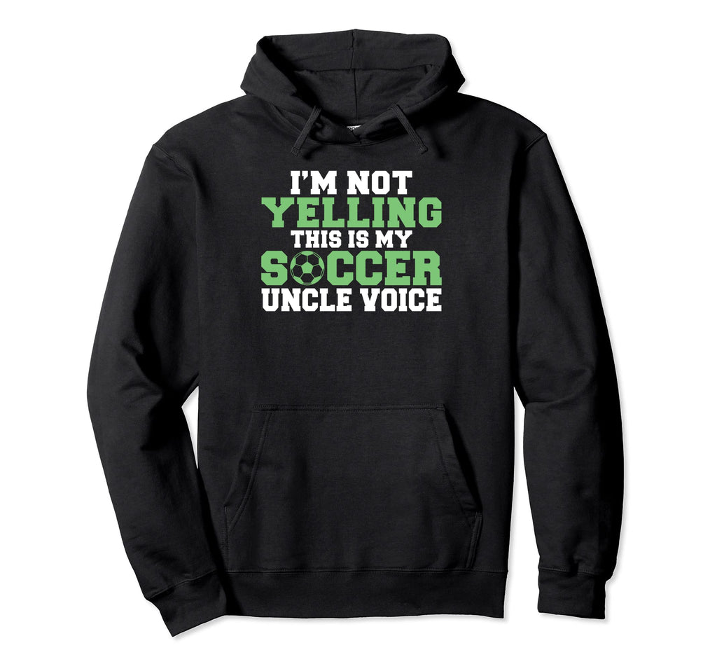 Im Not Yelling This Is My Soccer Uncle Hoodie - Streetwear Style Men Women - T-Shirt, Sweatshirt, Hoodie