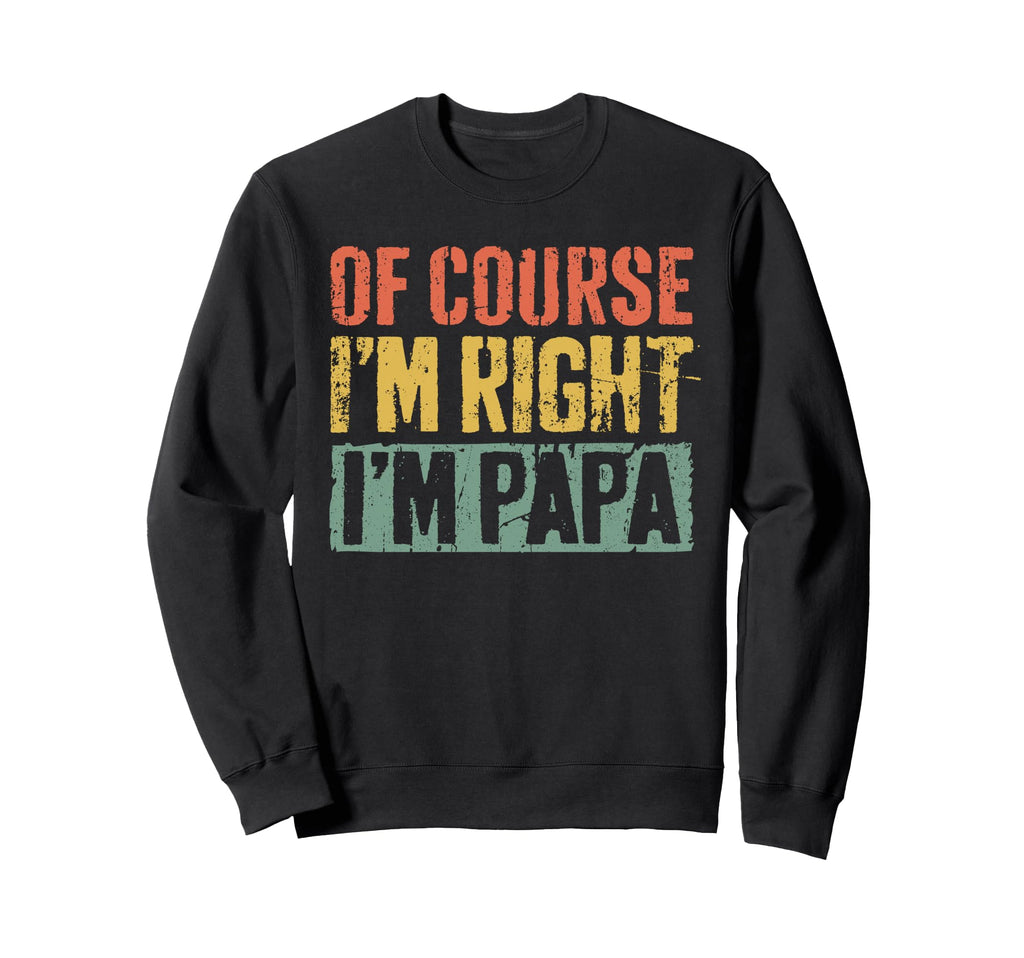 Course Im Right Im Papa Sweatshirt - Casual Everyday Wear Men Women - T-Shirt, Sweatshirt, Hoodie