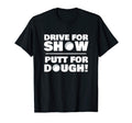 Drive Show Putt Dough Novelty Funny T-Shirt - Trendy Graphic for Adults - T-Shirt, Sweatshirt, Hoodie