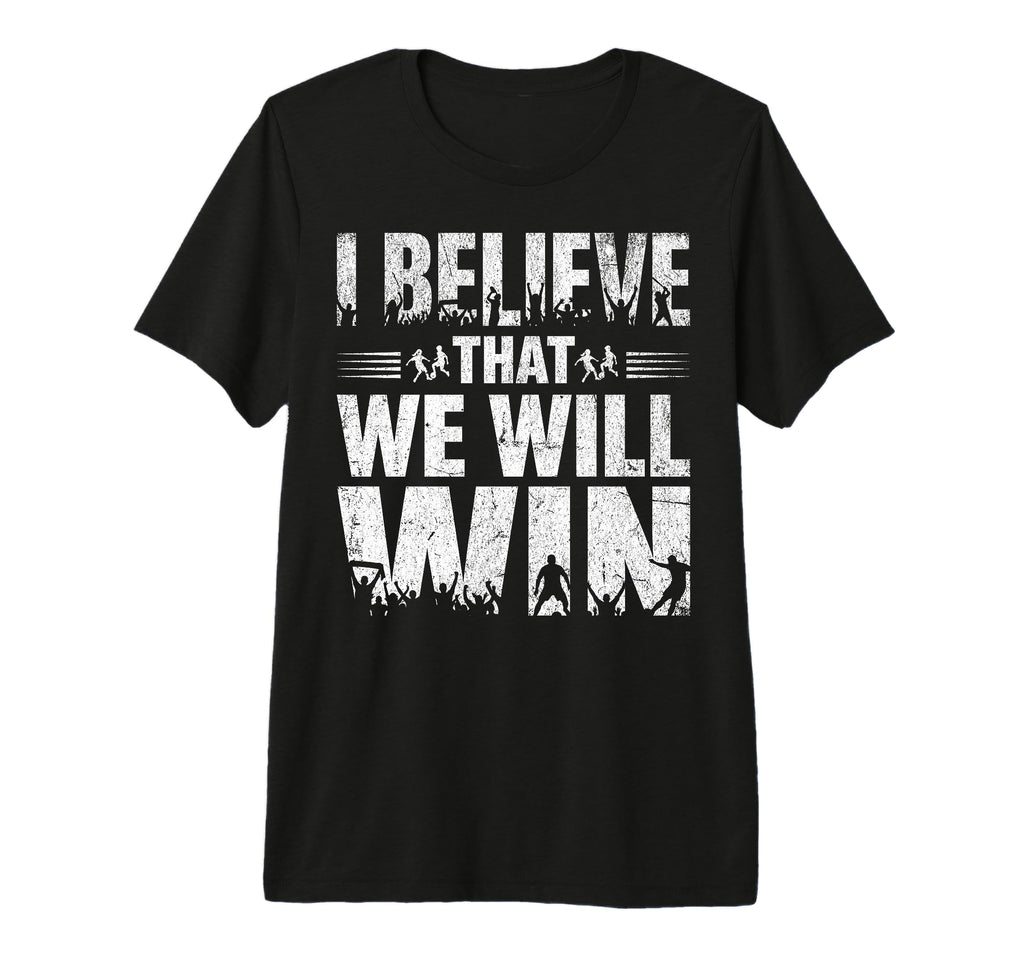 I Believe That We Will Win Soccer Bold T-Shirt - Unique Graphic for Adults - T-Shirt, Sweatshirt, Hoodie