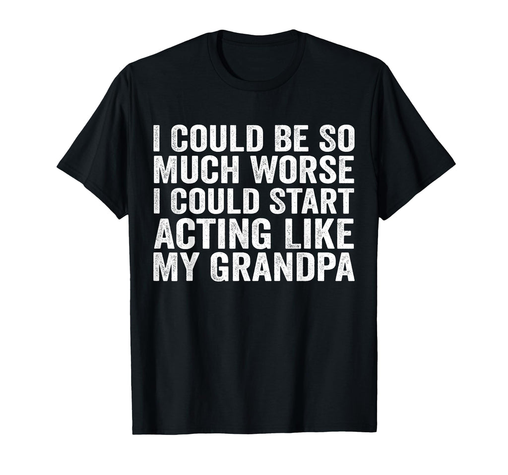 I Could Be So Much Worse Could Start T-Shirt - Unique Graphic Unisex - T-Shirt, Sweatshirt, Hoodie