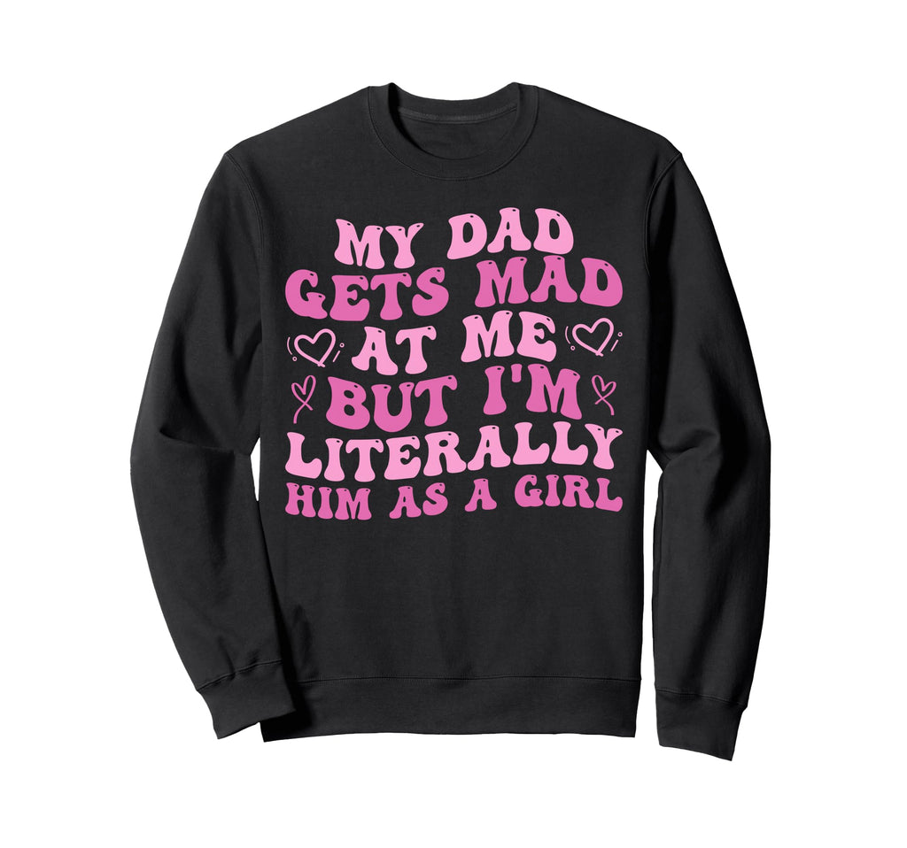 My Dad Gets Mad Me But Im Literally Sweatshirt - Unique Graphic for Adults - T-Shirt, Sweatshirt, Hoodie
